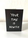 'Your time is nowish' card
